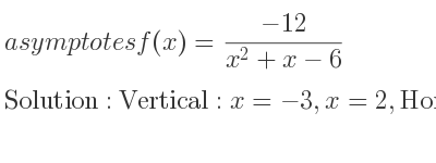 The asymptotes of f(x)=(-12)/(x^2+x-6) is Vertical: x=-3,x=2,Horizontal: y=0